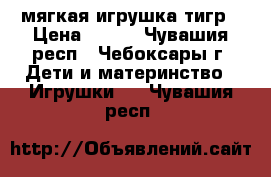 мягкая игрушка тигр › Цена ­ 250 - Чувашия респ., Чебоксары г. Дети и материнство » Игрушки   . Чувашия респ.